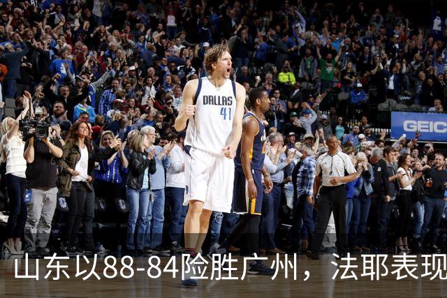 山东以88-84险胜广州，法耶表现出色，麦考尔贡献全面