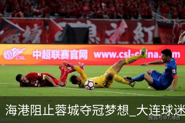 海港阻止蓉城夺冠梦想 大连球迷接力争胜