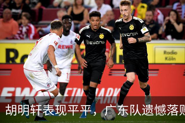 胡明轩表现平平，广东队遗憾落败于南京